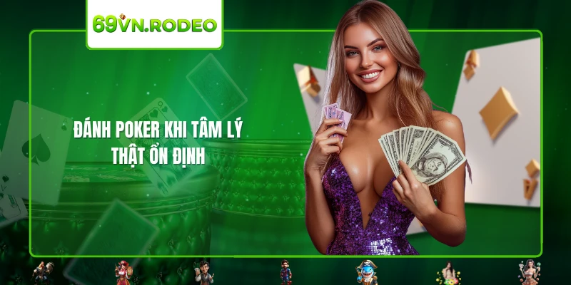Đánh Poker khi tâm lý thật ổn định Đánh Poker khi tâm lý thật ổn định
