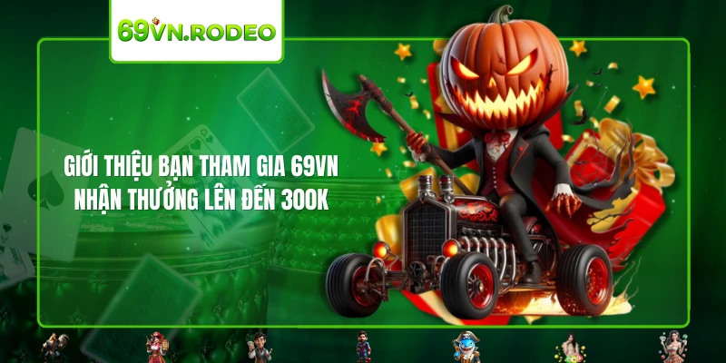 Giới thiệu bạn tham gia 69VN - Nhận thưởng lên đến 300k Giới thiệu bạn tham gia 69VN - Nhận thưởng lên đến 300k