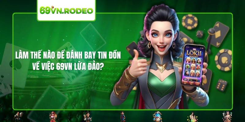 Làm thế nào để đánh bay tin đồn về việc 69VN lừa đảo? Làm thế nào để đánh bay tin đồn về việc 69VN lừa đảo?