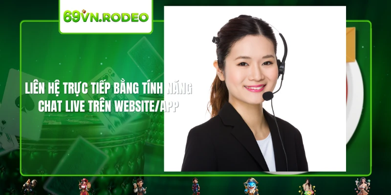 Liên hệ trực tiếp bằng tính năng Chat Live trên website/app Liên hệ trực tiếp bằng tính năng Chat Live trên website/app