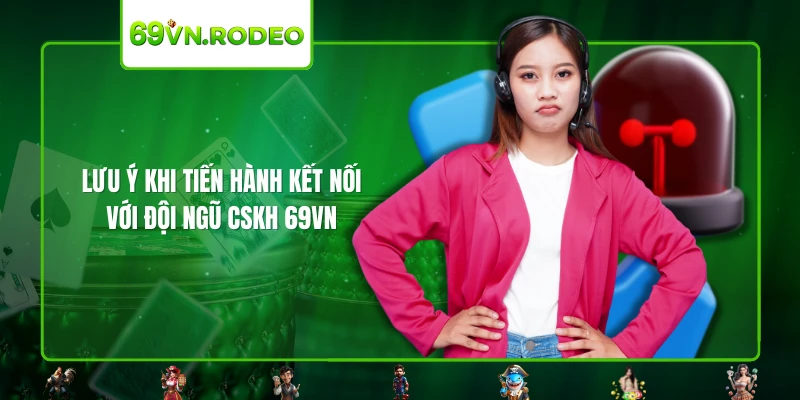 Lưu ý khi tiến hành kết nối với đội ngũ CSKH 69VN Lưu ý khi tiến hành kết nối với đội ngũ CSKH 69VN