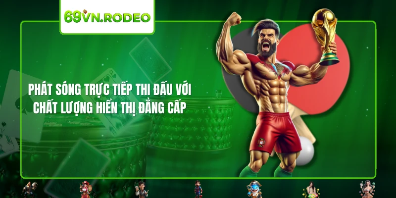 Phát sóng trực tiếp thi đấu với chất lượng hiển thị đẳng cấp Phát sóng trực tiếp thi đấu với chất lượng hiển thị đẳng cấp