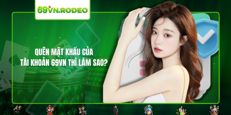 Quên mật khẩu của tài khoản 69VN thì làm sao? Quên mật khẩu của tài khoản 69VN thì làm sao?