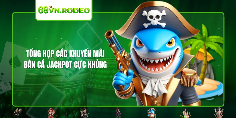 Tổng hợp các khuyến mãi bắn cá Jackpot cực khủng Tổng hợp các khuyến mãi bắn cá Jackpot cực khủng